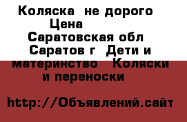 Коляска  не дорого › Цена ­ 2 500 - Саратовская обл., Саратов г. Дети и материнство » Коляски и переноски   